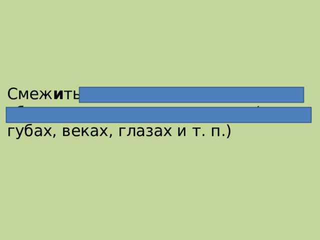 Смеж и ть - сомкнуть, закрыть, сблизить или соединить края (о губах, веках, глазах и т. п.) 