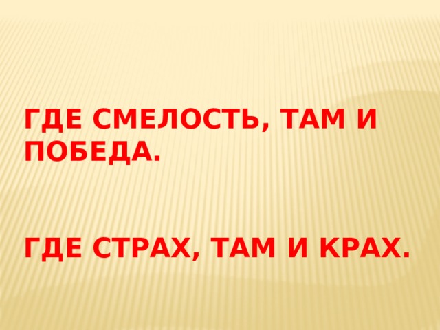 ГДЕ СМЕЛОСТЬ, ТАМ И ПОБЕДА.   ГДЕ СТРАХ, ТАМ И КРАХ. 