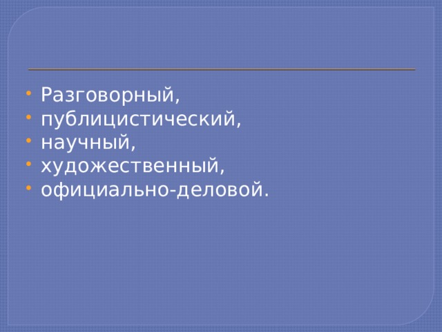 Разговорный, публицистический, научный, художественный, официально-деловой. 