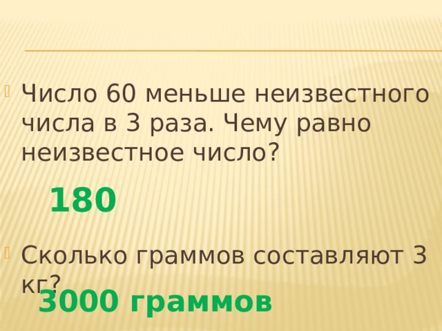 Число 60 меньше неизвестного числа в 3 раза. Чему равно неизвестное число? Сколько граммов составляют 3 кг? 180 3000 граммов 