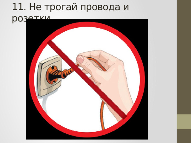 11. Не трогай провода и розетки. 