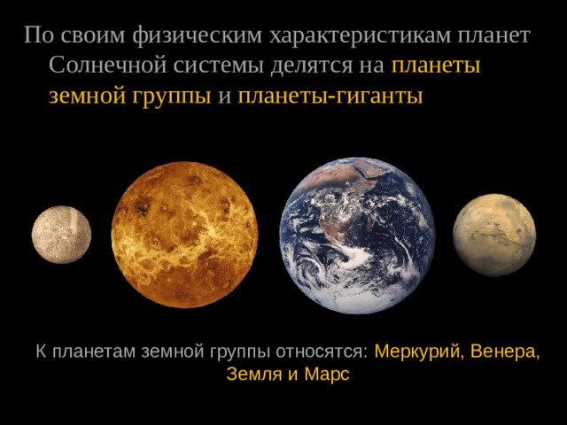 По своим физическим характеристикам планет Солнечной системы делятся на  планеты  земной группы   и   планеты-гиганты К планетам земной группы относятся:   Меркурий, Венера, Земля и Марс 