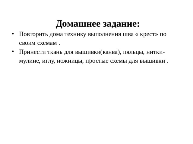  Домашнее задание: Повторить дома технику выполнения шва « крест» по своим схемам . Принести ткань для вышивки(канва), пяльцы, нитки-мулине, иглу, ножницы, простые схемы для вышивки . 