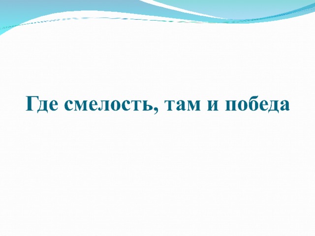 Где потеряет там смелый. Где смелость там и победа. Где смелость там и победа пословица. Где смелость там. Где смелость там и победа смысл пословицы.