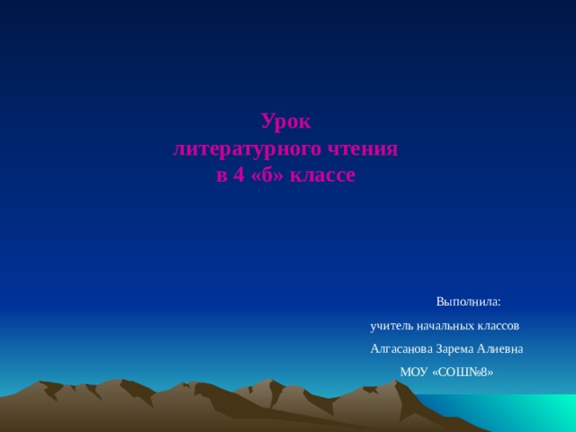 Урок литературного чтения в 4 «б» классе  Выполнила:  учитель начальных классов Алгасанова Зарема Алиевна МОУ «СОШ№8» 