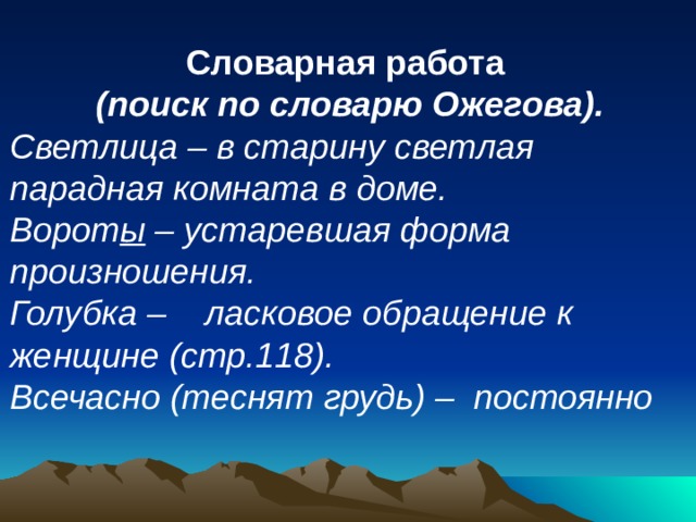Словарная работа  (поиск по словарю Ожегова). Светлица – в старину светлая парадная комната в доме. Ворот ы – устаревшая форма произношения. Голубка – ласковое обращение к женщине (стр.118). Всечасно (теснят грудь) – постоянно . 