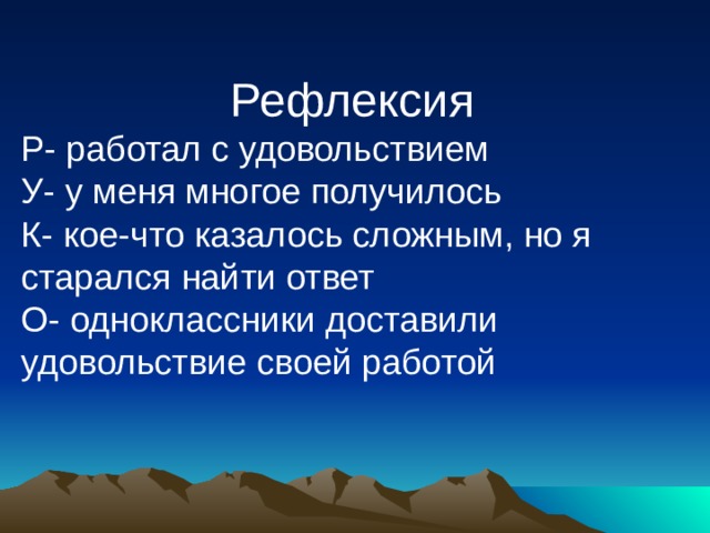 Рефлексия Р- работал с удовольствием У- у меня многое получилось К- кое-что казалось сложным, но я старался найти ответ О- одноклассники доставили удовольствие своей работой 