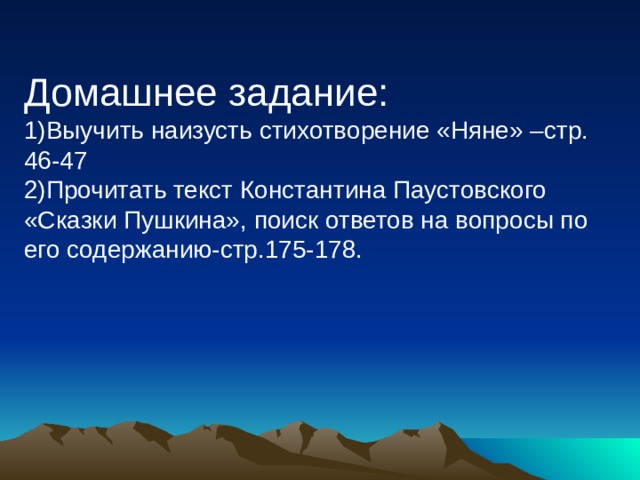 Домашнее задание: Выучить наизусть стихотворение «Няне» –стр. 46-47 Прочитать текст Константина Паустовского «Сказки Пушкина», поиск ответов на вопросы по его содержанию-стр.175-178. 