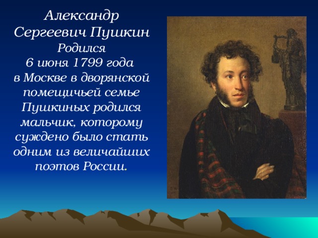 Александр Сергеевич Пушкин Родился 6 июня 1799 года в Москве в дворянской помещичьей семье Пушкиных родился мальчик, которому суждено было стать одним из величайших поэтов России . 