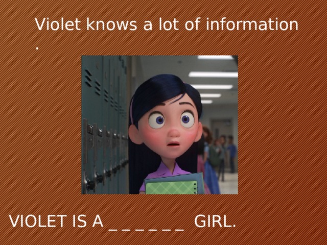 Violet knows a lot of information . VIOLET IS A _ _ _ _ _ _ GIRL.