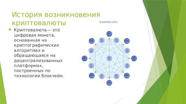 История возникновения криптовалюты Криптовалюта— это цифровая монета, основанная на криптографических алгоритмах и обращающаяся на децентрализованных платформах, построенных по технологии блокчейн. 