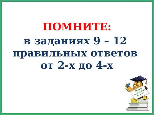 ПОМНИТЕ: в заданиях 9 – 12 правильных ответов от 2-х до 4-х 