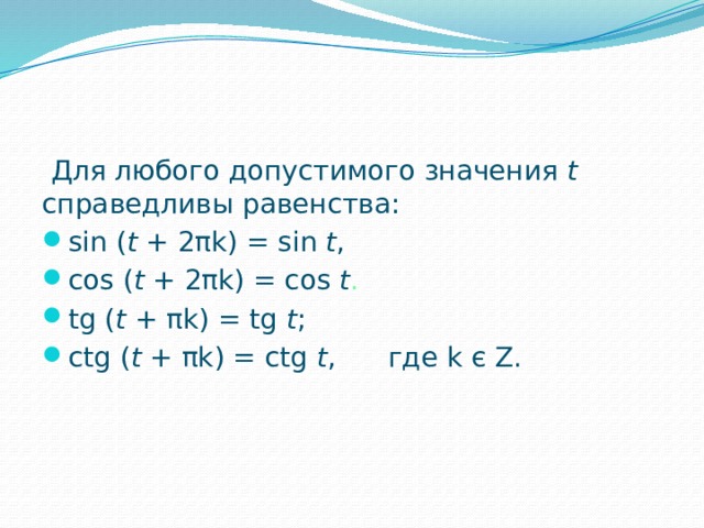  Для любого допустимого значения t справедливы равенства: sin ( t + 2πk) = sin t , cos ( t + 2πk) = cos t . tg ( t + πk) = tg t ; ctg ( t + πk) = ctg t , где k є Z. 
