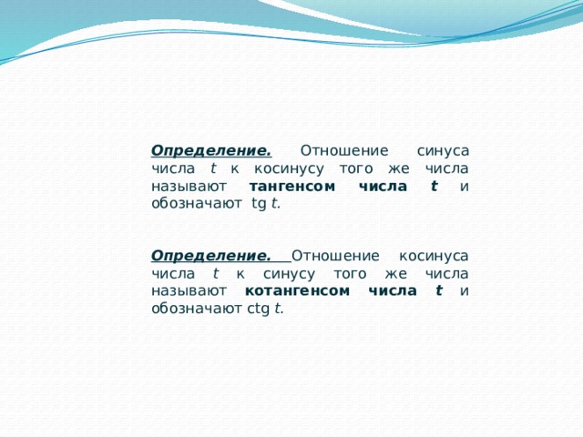 Определение. Отношение синуса числа t к косинусу того же числа называют тангенсом числа t  и обозначают tg t.   Определение. Отношение косинуса числа t к синусу того же числа называют котангенсом числа t и обозначают ctg t.   