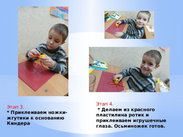 Этап 4.  *  Делаем из красного пластилина ротик и приклеиваем игрушечные глаза. Осьминожек готов. Этап 3. * Приклеиваем ножки-жгутики к основанию Киндера 