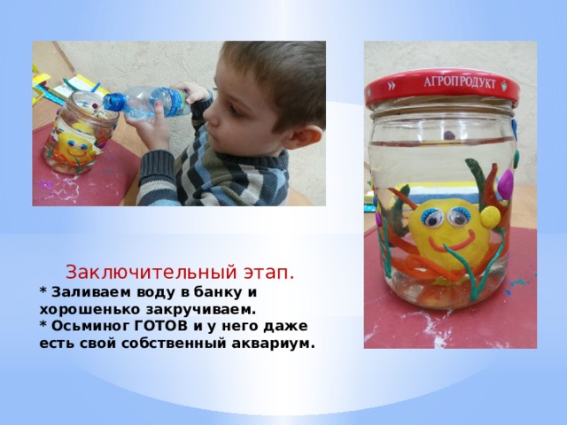 Заключительный этап. * Заливаем воду в банку и хорошенько закручиваем. * Осьминог ГОТОВ и у него даже есть свой собственный аквариум. 