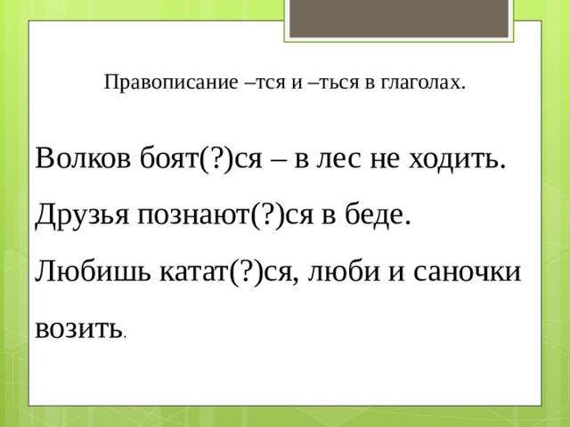 Правописание –тся и –ться в глаголах. Волков боят(?)ся – в лес не ходить. Друзья познают(?)ся в беде. Любишь катат(?)ся, люби и саночки возить . 