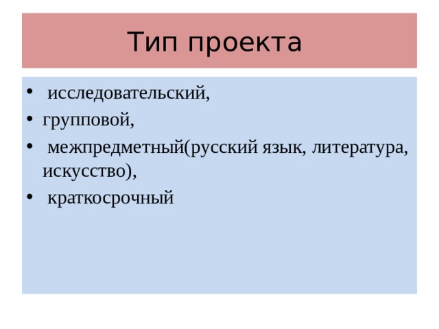 Тип проекта  исследовательский, групповой,  межпредметный(русский язык, литература, искусство),  краткосрочный 