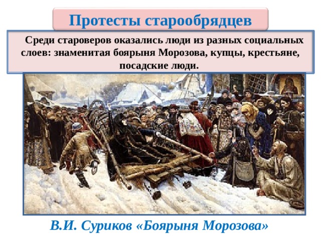 Протесты старообрядцев   Среди староверов оказались люди из разных социальных слоев: знаменитая боярыня Морозова, купцы, крестьяне, посадские люди. В.И. Суриков «Боярыня Морозова» 