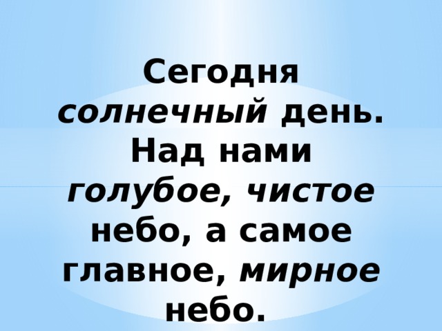 Сегодня солнечный день. Над нами голубое, чистое небо, а самое главное, мирное небо.   