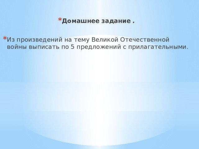 Домашнее задание .   Из произведений на тему Великой Отечественной войны выписать по 5 предложений с прилагательными. 