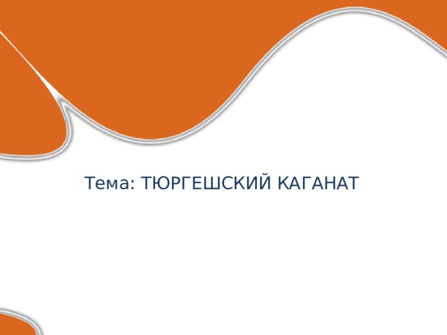 Тема: ТЮРГЕШСКИЙ КАГАНАТ 