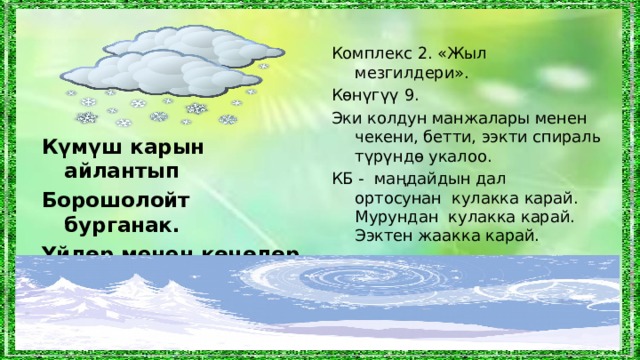 Комплекс 2. «Жыл мезгилдери». Көнүгүү  9 . Эки колдун манжалары менен чекени, бетти, ээкти спираль түрүндө укалоо. КБ - маңдайдын дал ортосунан кулакка карай. Мурундан кулакка карай. Ээктен жаакка карай. Күмүш карын айлантып Борошолойт бурганак. Үйлөр менен көчөлөр Аппак карга чулганат.  