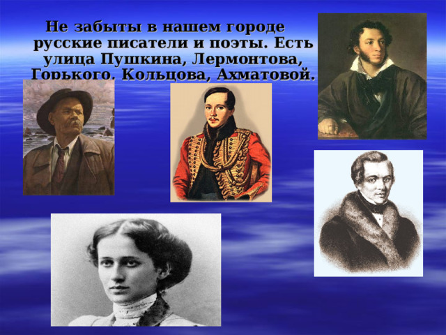 Не забыты в нашем городе русские писатели и поэты. Есть улица Пушкина, Лермонтова, Горького, Кольцова, Ахматовой. 