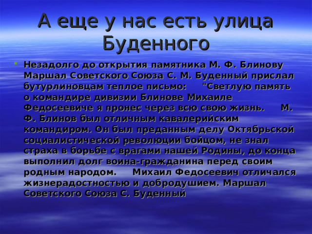А еще у нас есть улица Буденного Незадолго до открытия памятника М. Ф. Блинову Маршал Советского Союза С. М. Буденный прислал бутурлиновцам теплое письмо:     