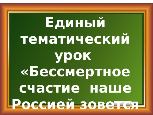 Единый тематический урок «Бессмертное счастие наше Россией зовется в веках» 