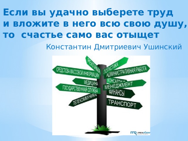 Если вы удачно выберете труд и вложите в него всю свою душу, то  счастье само вас отыщет Константин Дмитриевич Ушинский 