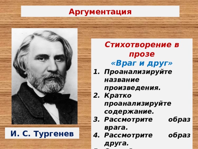 Аргументация Стихотворение в прозе «Враг и друг» Проанализируйте название произведения. Кратко проанализируйте содержание. Рассмотрите образ врага. Рассмотрите образ друга. Сделайте вывод И. С. Тургенев 