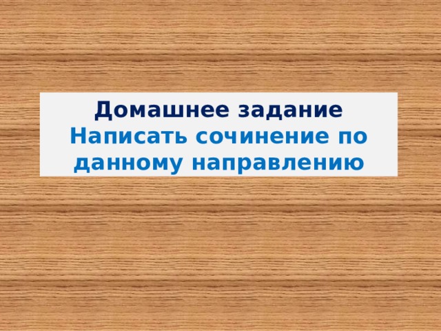 Домашнее задание Написать сочинение по данному направлению 