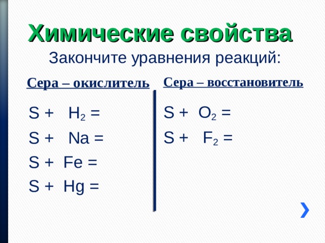 Химические свойства Закончите уравнения реакций: Сера – восстановитель Сера – окислитель S + O 2 = S + F 2 = S + H 2 = S + Na = S + Fe = S + Hg = 