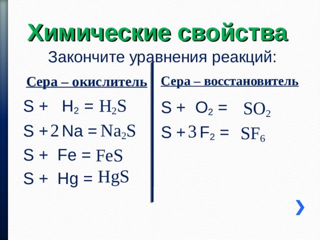 Химические свойства Закончите уравнения реакций: Сера – восстановитель Сера – окислитель H 2 S S + H 2 = S + Na = S + Fe = S + Hg = SO 2 S + O 2 = S + F 2 = Na 2 S 2 3 SF 6 FeS HgS 