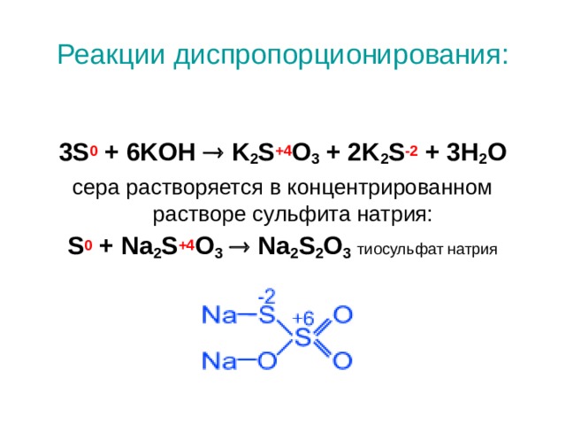 Реакции диспропорционирования: 3S 0 + 6KOH  K 2 S +4 O 3 + 2K 2 S -2 + 3H 2 O сера растворяется в концентрированном растворе сульфита натрия: S 0 + Na 2 S +4 O 3   Na 2 S 2 O 3  тиосульфат натрия 