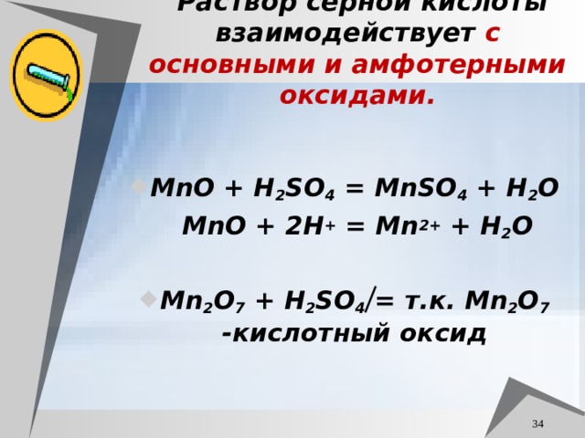  Раствор серной кислоты взаимодействует с  основными и амфотерными оксидами. М nO + H 2 SO 4 = MnSO 4 + H 2 O  М nO + 2H + = Mn 2+ + H 2 O  Mn 2 O 7 + H 2 SO 4 = т.к. Mn 2 O 7 -кислотный оксид  