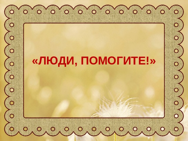 «ЛЮДИ, ПОМОГИТЕ!» 