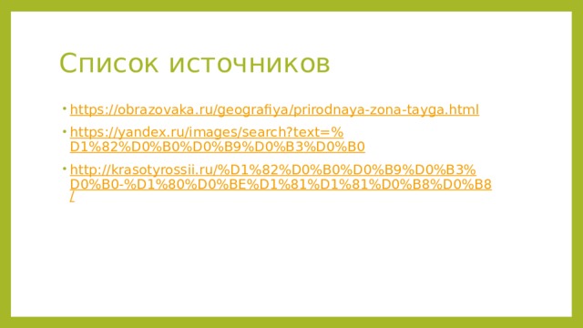 Список источников https:// obrazovaka.ru/geografiya/prirodnaya-zona-tayga.html https://yandex.ru/images/search?text=% D1%82%D0%B0%D0%B9%D0%B3%D0%B0 http://krasotyrossii.ru/%D1%82%D0%B0%D0%B9%D0%B3%D0%B0-%D1%80%D0%BE%D1%81%D1%81%D0%B8%D0%B8 / 