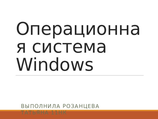 Операционная система Windows Выполнила Розанцева Татьяна 11нк 