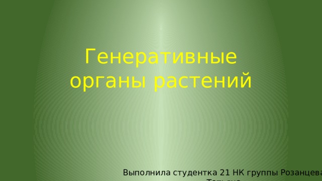 Генеративные органы растений Выполнила студентка 21 НК группы Розанцева Татьяна 