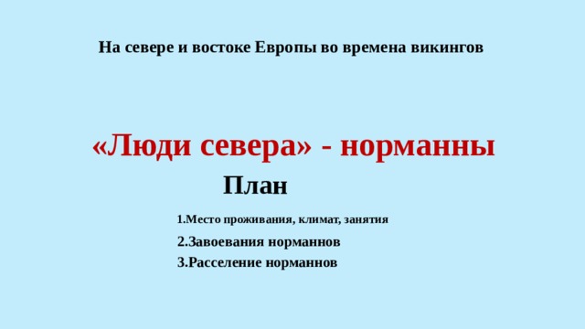 На севере и востоке Европы во времена викингов   «Люди севера» - норманны План 1.Место проживания, климат, занятия 2.Завоевания норманнов 3.Расселение норманнов 