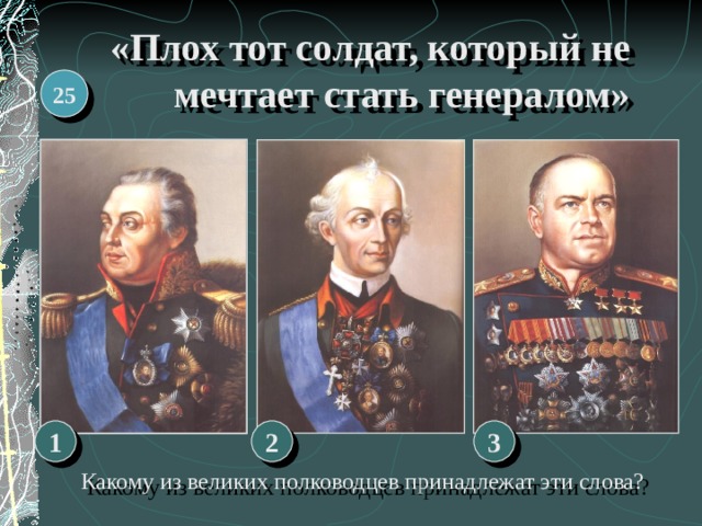 «Плох тот солдат, который не мечтает стать генералом» 25 1 3 2 Какому из великих полководцев принадлежат эти слова? 