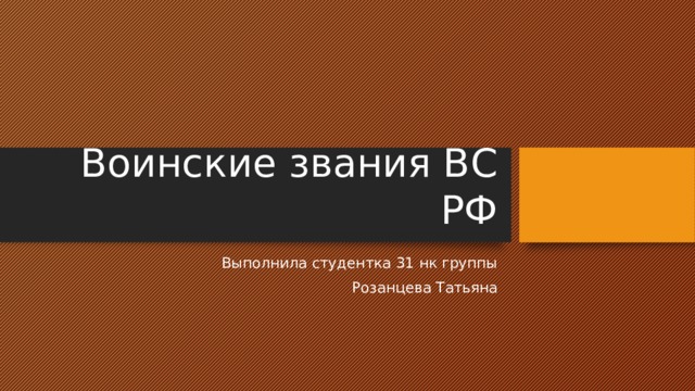 Воинские звания ВС РФ Выполнила студентка 31 нк группы Розанцева Татьяна 