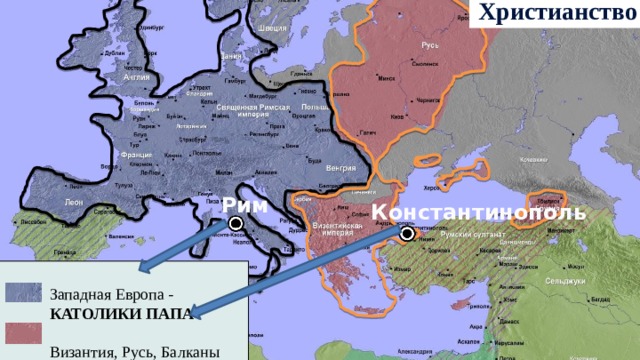 Христианство Рим Константинополь Западная Европа - КАТОЛИКИ  ПАПА  Византия, Русь, Балканы ПРАВОСЛАВНЫЕ ПАТРИАРХ 