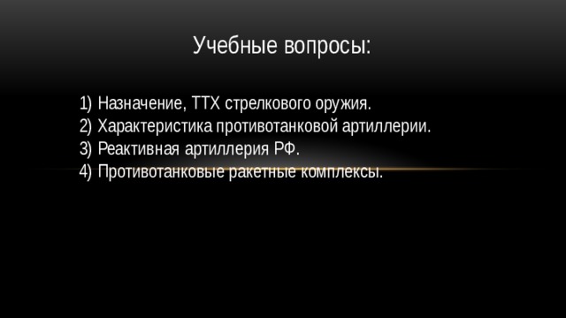 Учебные вопросы: 1) Назначение, ТТХ стрелкового оружия. 2) Характеристика противотанковой артиллерии. 3) Реактивная артиллерия РФ. 4) Противотанковые ракетные комплексы. 