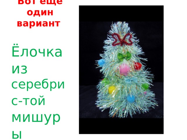 Вот ещё один вариант Ёлочка из серебрис-той мишуры 