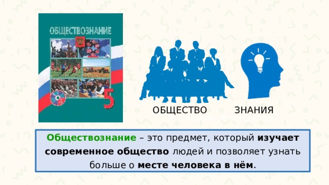 ОБЩЕСТВО ЗНАНИЯ - Это знания об обществе. Обществознание  – это предмет, который изучает современное общество людей и позволяет узнать больше о месте человека в нём . 