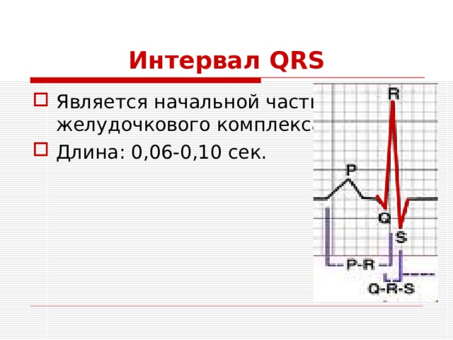 Интервал QRS Является начальной частью желудочкового комплекса. Длина: 0,06-0, 1 0 сек. 