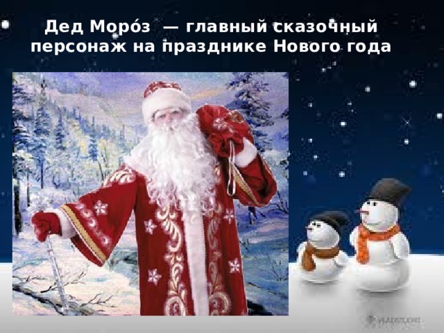  Дед Моро́з — главный сказочный персонаж на празднике Нового года 